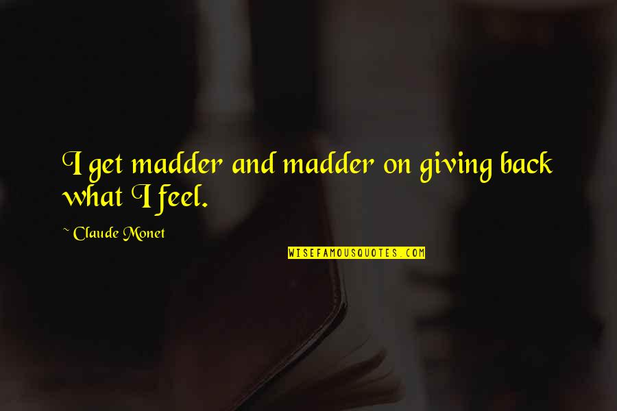 Giving Your Back Quotes By Claude Monet: I get madder and madder on giving back