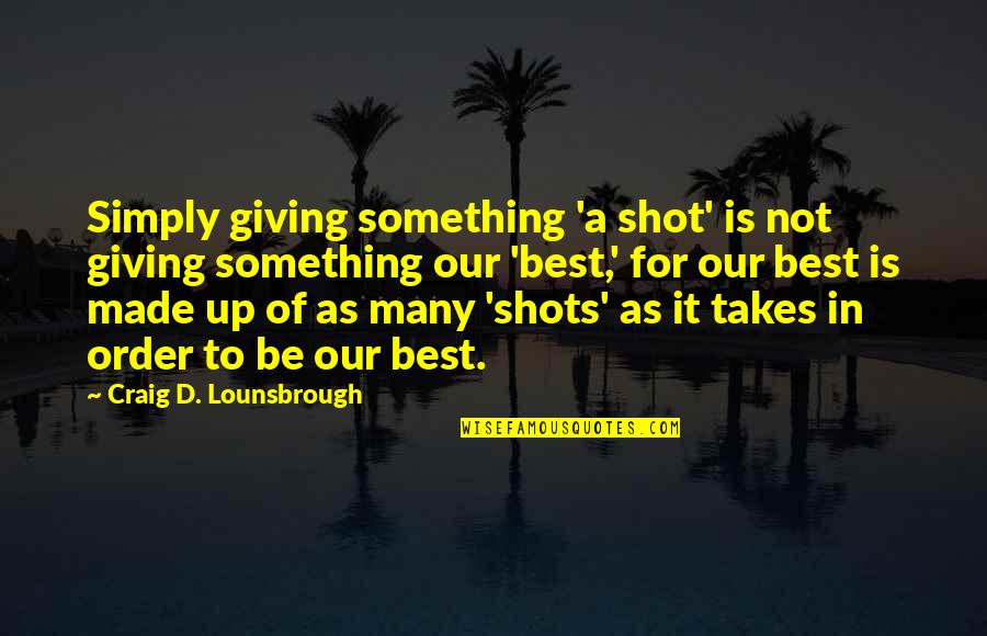 Giving Your Best Effort Quotes By Craig D. Lounsbrough: Simply giving something 'a shot' is not giving