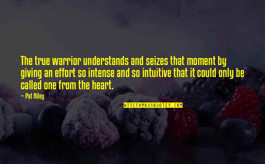 Giving Your Best Effort Quotes By Pat Riley: The true warrior understands and seizes that moment