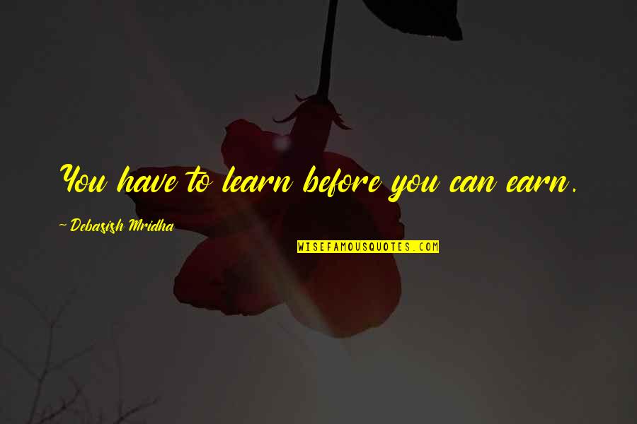 Giving Your Heart And Soul Quotes By Debasish Mridha: You have to learn before you can earn.