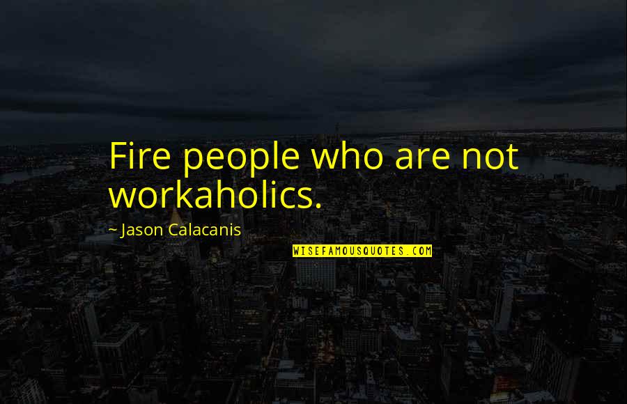 Giving Your Heart And Soul Quotes By Jason Calacanis: Fire people who are not workaholics. Giving Your Heart And Soul Quotes By Jason Calacanis: Fire people who are not workaholics.