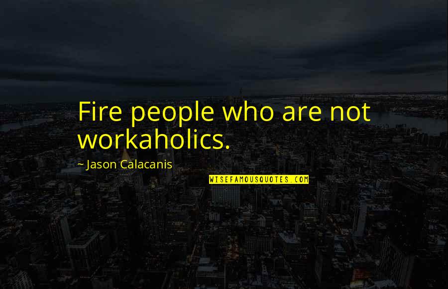 Giving Your Heart And Soul Quotes By Jason Calacanis: Fire people who are not workaholics.