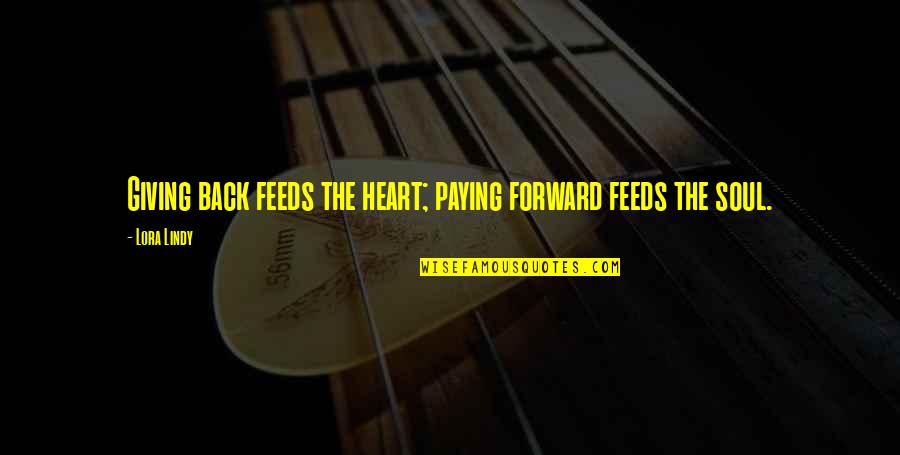 Giving Your Heart And Soul Quotes By Lora Lindy: Giving back feeds the heart; paying forward feeds