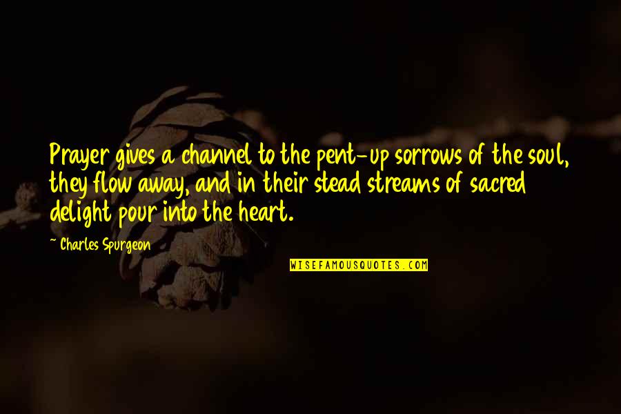 Giving Your Heart Away Quotes By Charles Spurgeon: Prayer gives a channel to the pent-up sorrows
