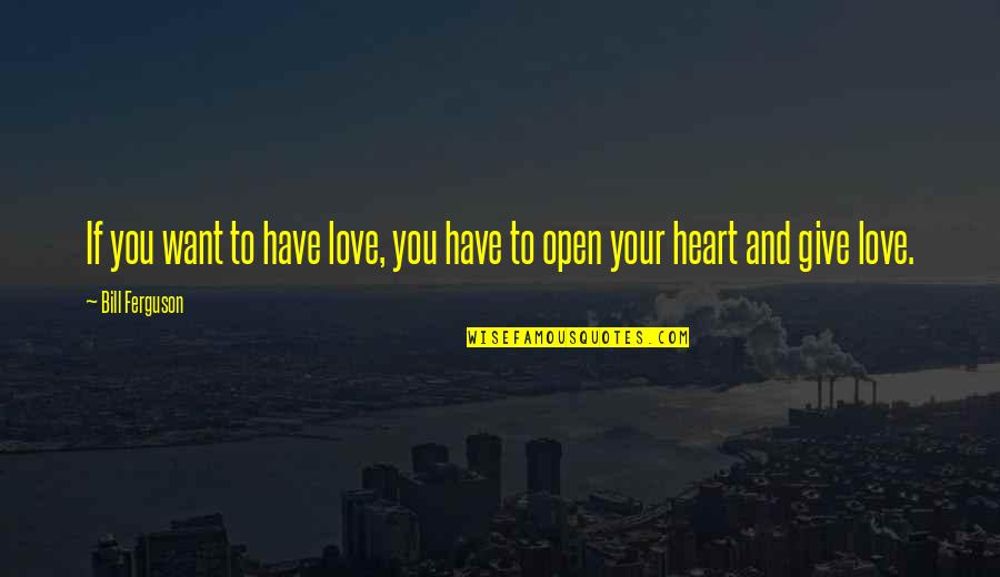 Giving Your Heart Quotes By Bill Ferguson: If you want to have love, you have