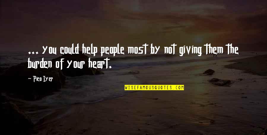 Giving Your Heart Quotes By Pico Iyer: ... you could help people most by not