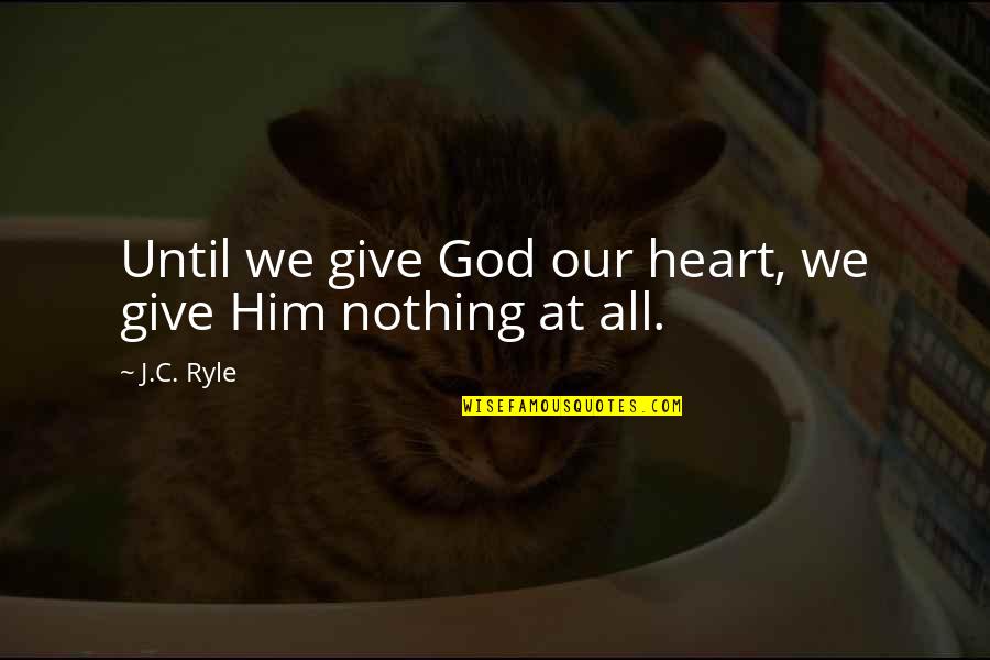Giving Your Heart To God Quotes By J.C. Ryle: Until we give God our heart, we give