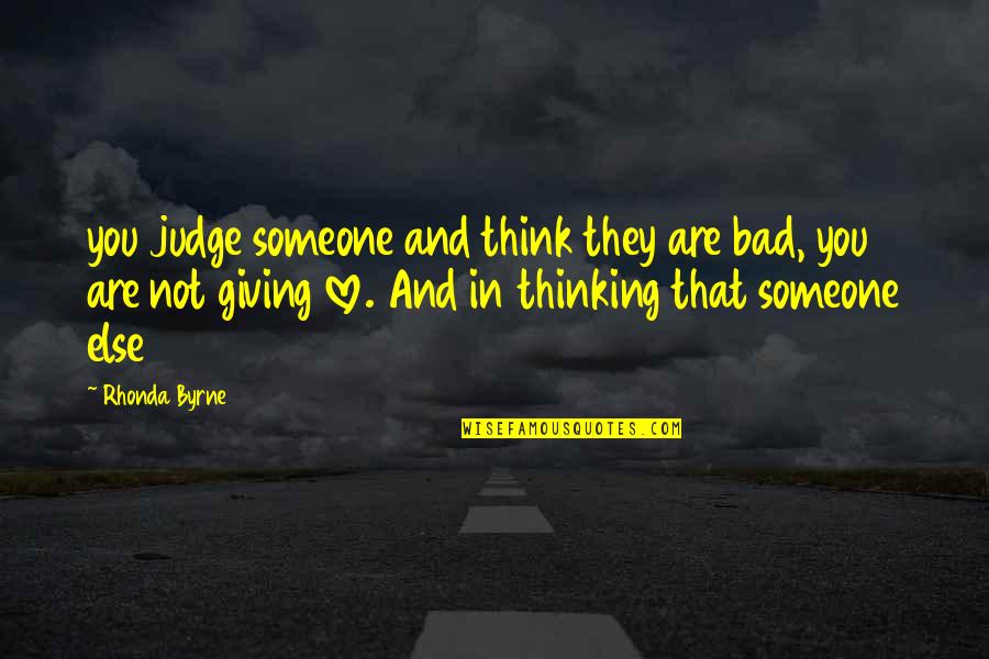 Giving Your Love To Someone Else Quotes By Rhonda Byrne: you judge someone and think they are bad,