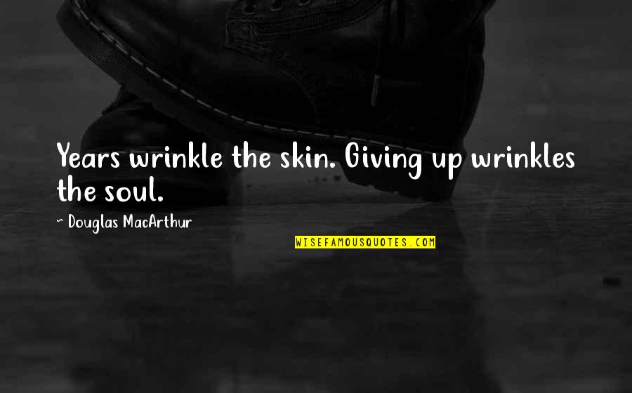 Giving Your Soul Quotes By Douglas MacArthur: Years wrinkle the skin. Giving up wrinkles the