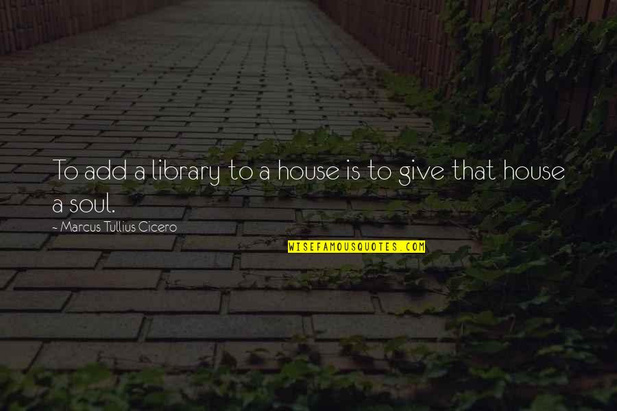 Giving Your Soul Quotes By Marcus Tullius Cicero: To add a library to a house is