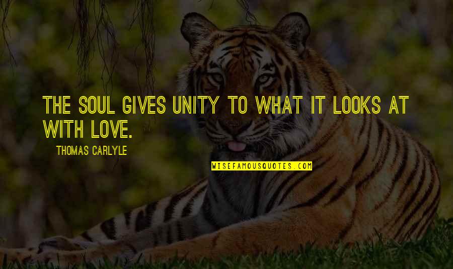 Giving Your Soul Quotes By Thomas Carlyle: The soul gives unity to what it looks
