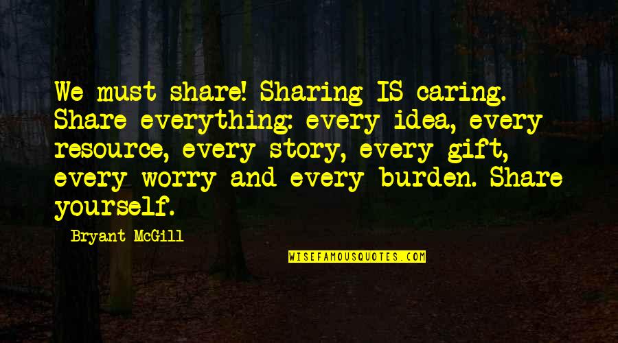 Giving Yourself A Gift Quotes By Bryant McGill: We must share! Sharing IS caring. Share everything: