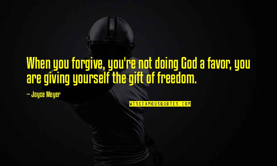 Giving Yourself A Gift Quotes By Joyce Meyer: When you forgive, you're not doing God a