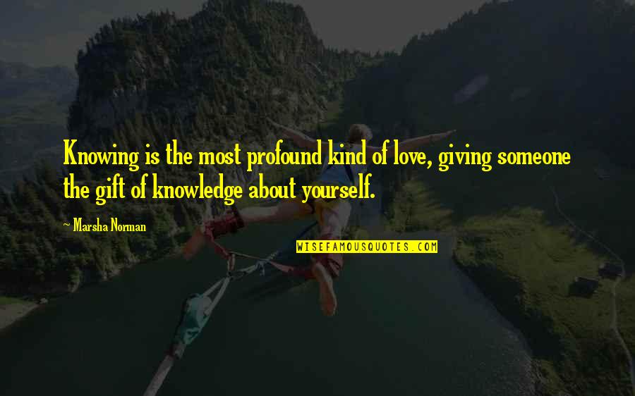 Giving Yourself A Gift Quotes By Marsha Norman: Knowing is the most profound kind of love,