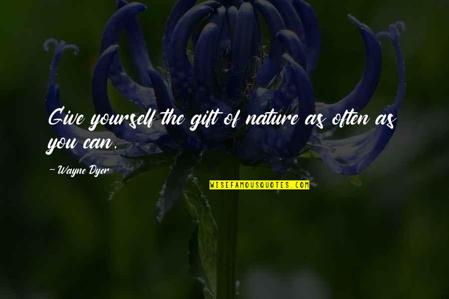 Giving Yourself A Gift Quotes By Wayne Dyer: Give yourself the gift of nature as often