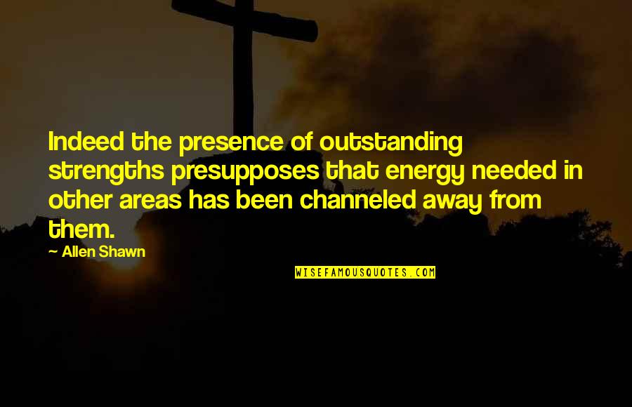 Giving Yourself Away Quotes By Allen Shawn: Indeed the presence of outstanding strengths presupposes that