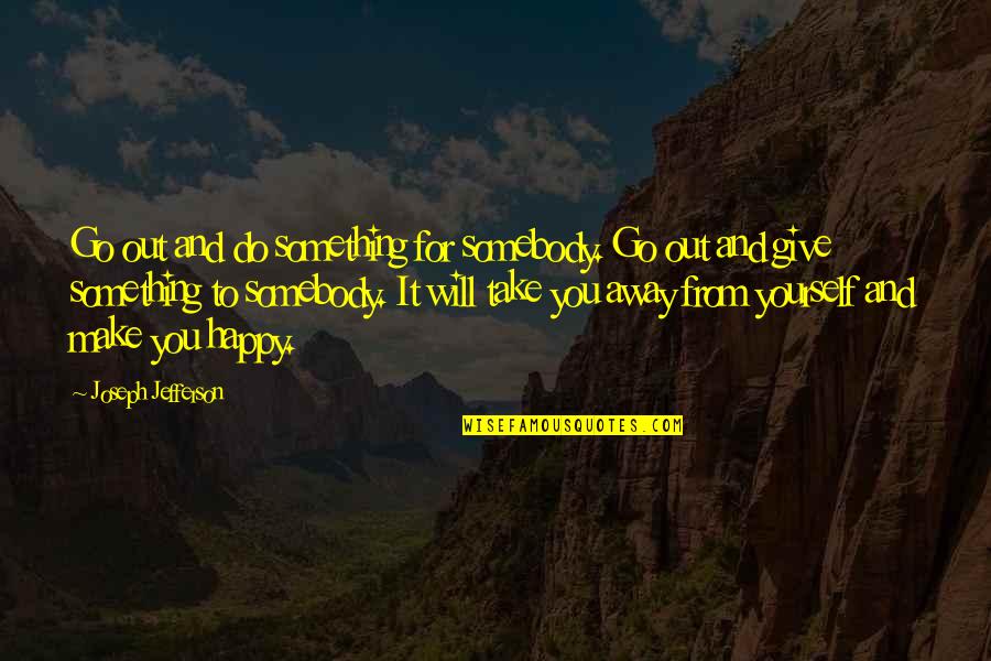 Giving Yourself Away Quotes By Joseph Jefferson: Go out and do something for somebody. Go