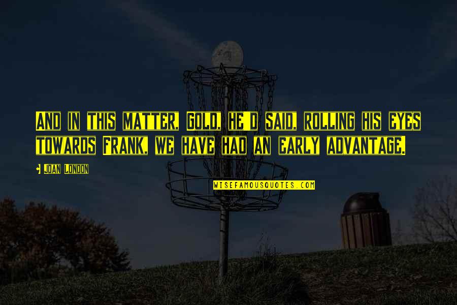 Givingness Quotes By Joan London: And in this matter, Gold, he'd said, rolling Givingness Quotes By Joan London: And in this matter, Gold, he'd said, rolling