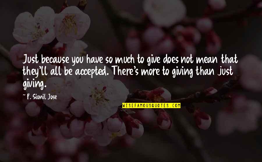 Giving's Quotes By F. Sionil Jose: Just because you have so much to give