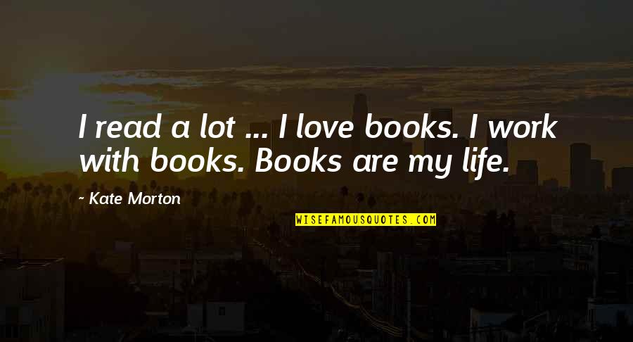 Givner And Kay Quotes By Kate Morton: I read a lot ... I love books.