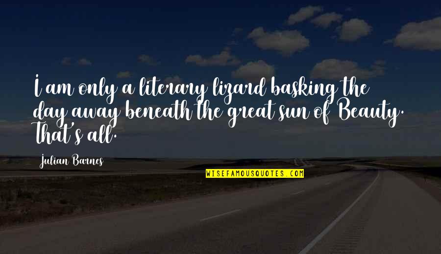 Givner Kaye Quotes By Julian Barnes: I am only a literary lizard basking the Givner Kaye Quotes By Julian Barnes: I am only a literary lizard basking the