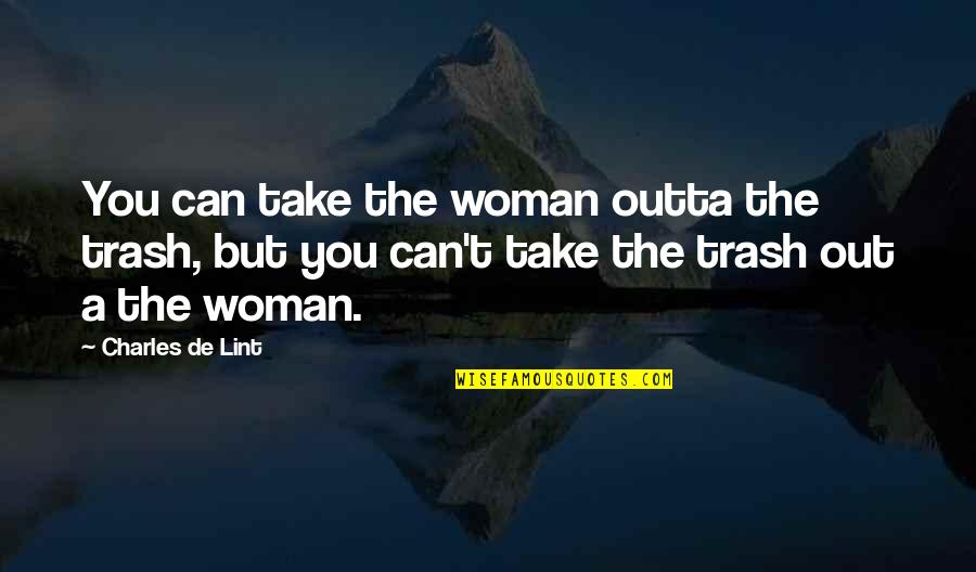 Gizdich Ranch Quotes By Charles De Lint: You can take the woman outta the trash, Gizdich Ranch Quotes By Charles De Lint: You can take the woman outta the trash,