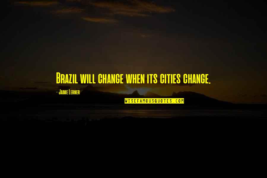 Gizele Quotes By Jaime Lerner: Brazil will change when its cities change. Gizele Quotes By Jaime Lerner: Brazil will change when its cities change.