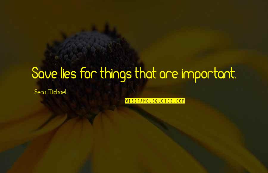 Gizele Quotes By Sean Michael: Save lies for things that are important. Gizele Quotes By Sean Michael: Save lies for things that are important.