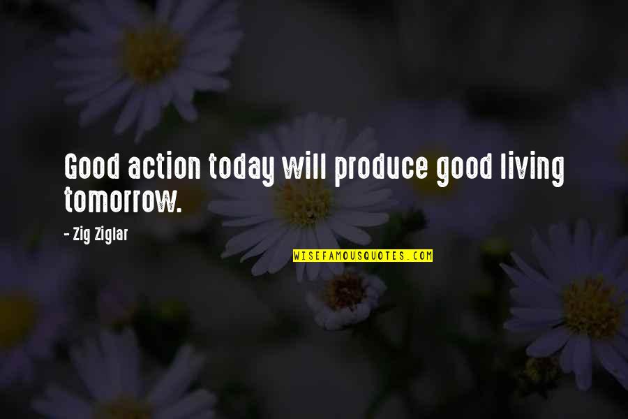 Gizelle Bryant Quotes By Zig Ziglar: Good action today will produce good living tomorrow. Gizelle Bryant Quotes By Zig Ziglar: Good action today will produce good living tomorrow.
