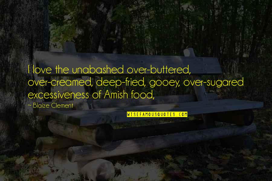 Gizli Etek Quotes By Blaize Clement: I love the unabashed over-buttered, over-creamed, deep-fried, gooey,