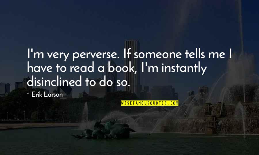 Gizmos Fun Quotes By Erik Larson: I'm very perverse. If someone tells me I Gizmos Fun Quotes By Erik Larson: I'm very perverse. If someone tells me I