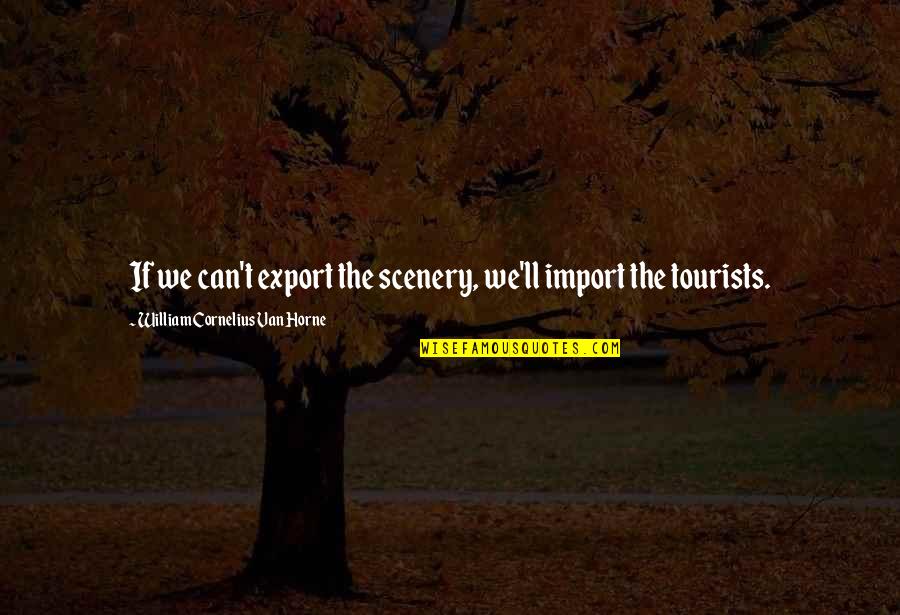 Gizzelle Quotes By William Cornelius Van Horne: If we can't export the scenery, we'll import