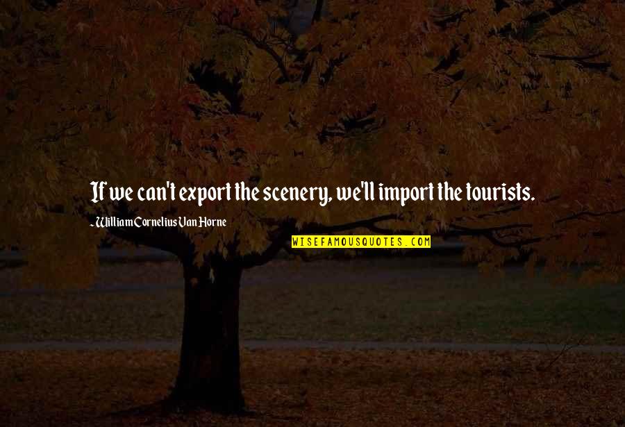 Gizzelle Quotes By William Cornelius Van Horne: If we can't export the scenery, we'll import Gizzelle Quotes By William Cornelius Van Horne: If we can't export the scenery, we'll import