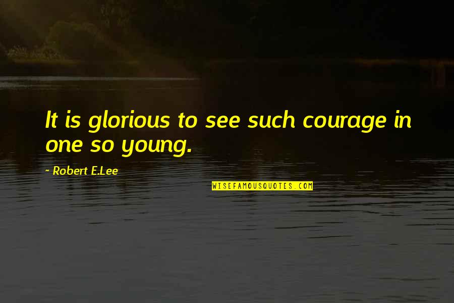 Gizzelle Sandoval Quotes By Robert E.Lee: It is glorious to see such courage in Gizzelle Sandoval Quotes By Robert E.Lee: It is glorious to see such courage in