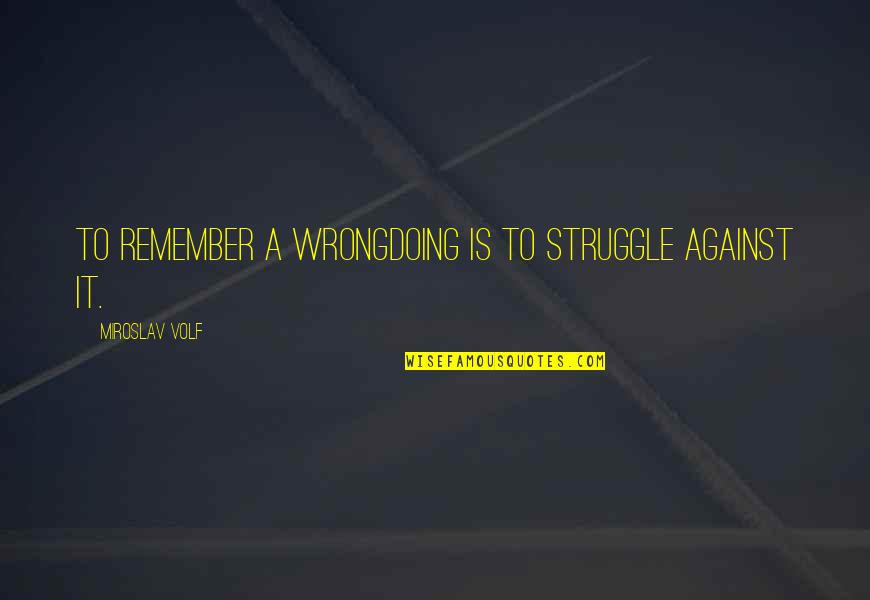 Gizzie Quotes By Miroslav Volf: To remember a wrongdoing is to struggle against