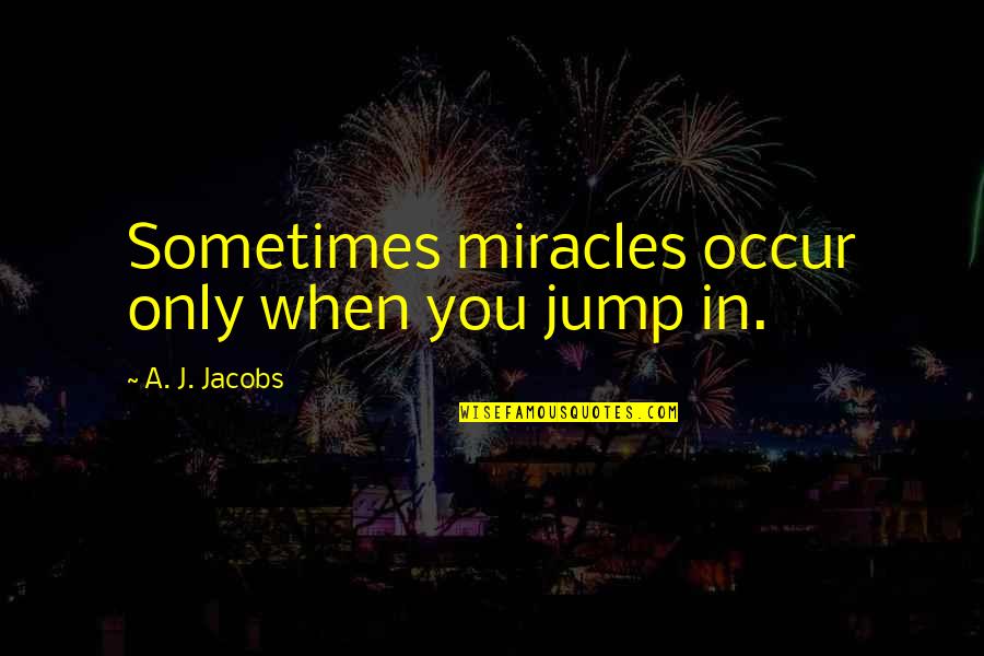 Gj Real Estate Quotes By A. J. Jacobs: Sometimes miracles occur only when you jump in.
