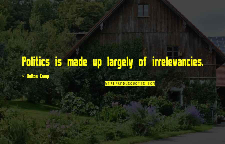 Gjall A Dek Quotes By Dalton Camp: Politics is made up largely of irrelevancies. Gjall A Dek Quotes By Dalton Camp: Politics is made up largely of irrelevancies.