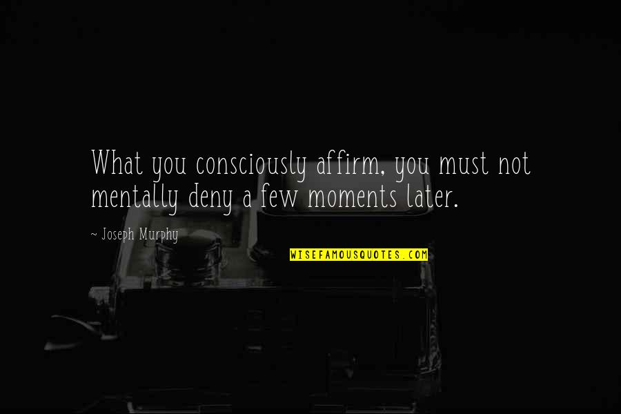 Gjallied Quotes By Joseph Murphy: What you consciously affirm, you must not mentally