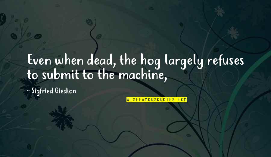 Gjegevey Quotes By Sigfried Giedion: Even when dead, the hog largely refuses to