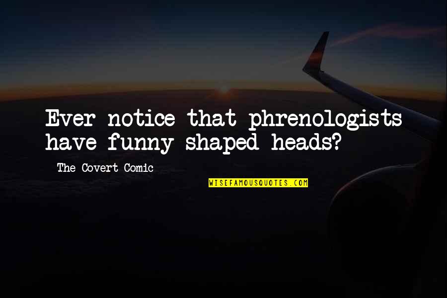 Gjegevey Quotes By The Covert Comic: Ever notice that phrenologists have funny-shaped heads?