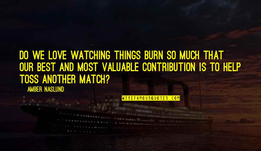 Gjelina Pizza Quotes By Amber Naslund: Do we love watching things burn so much