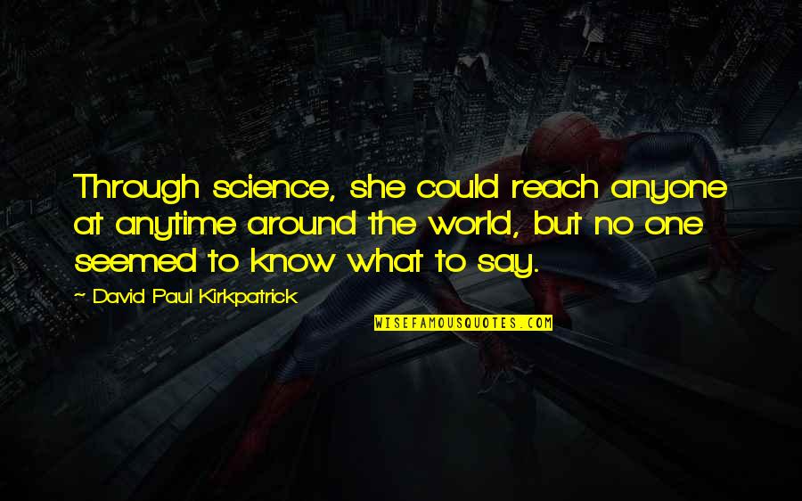 Gjerat Quotes By David Paul Kirkpatrick: Through science, she could reach anyone at anytime Gjerat Quotes By David Paul Kirkpatrick: Through science, she could reach anyone at anytime