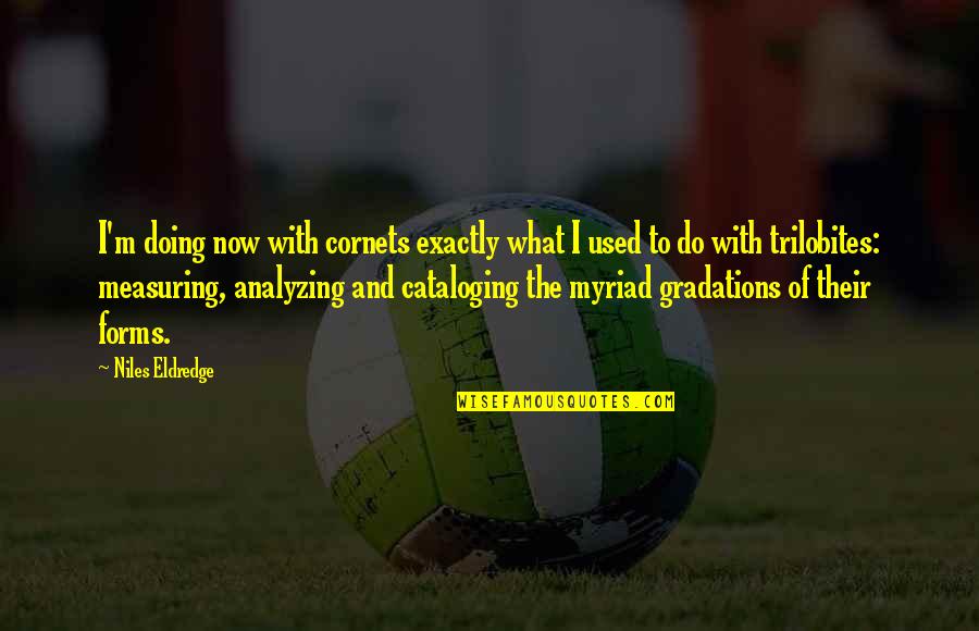 Gjerat Quotes By Niles Eldredge: I'm doing now with cornets exactly what I Gjerat Quotes By Niles Eldredge: I'm doing now with cornets exactly what I
