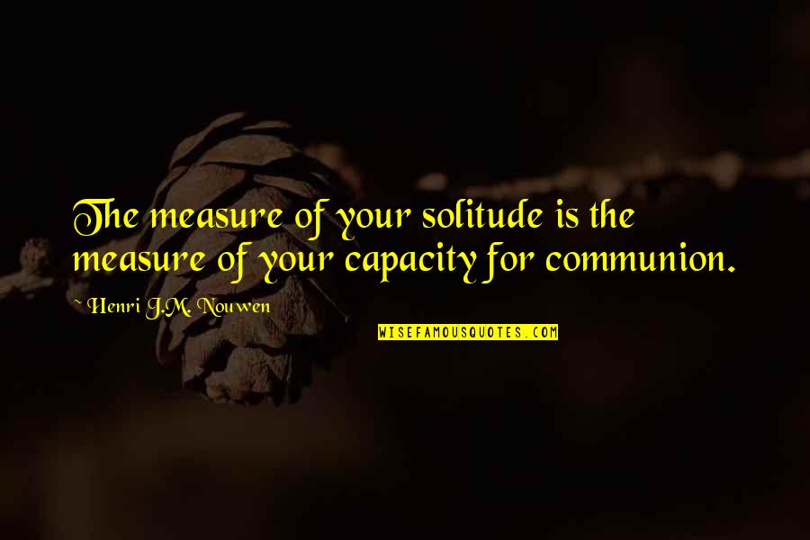 Gjerstad Mek Quotes By Henri J.M. Nouwen: The measure of your solitude is the measure Gjerstad Mek Quotes By Henri J.M. Nouwen: The measure of your solitude is the measure