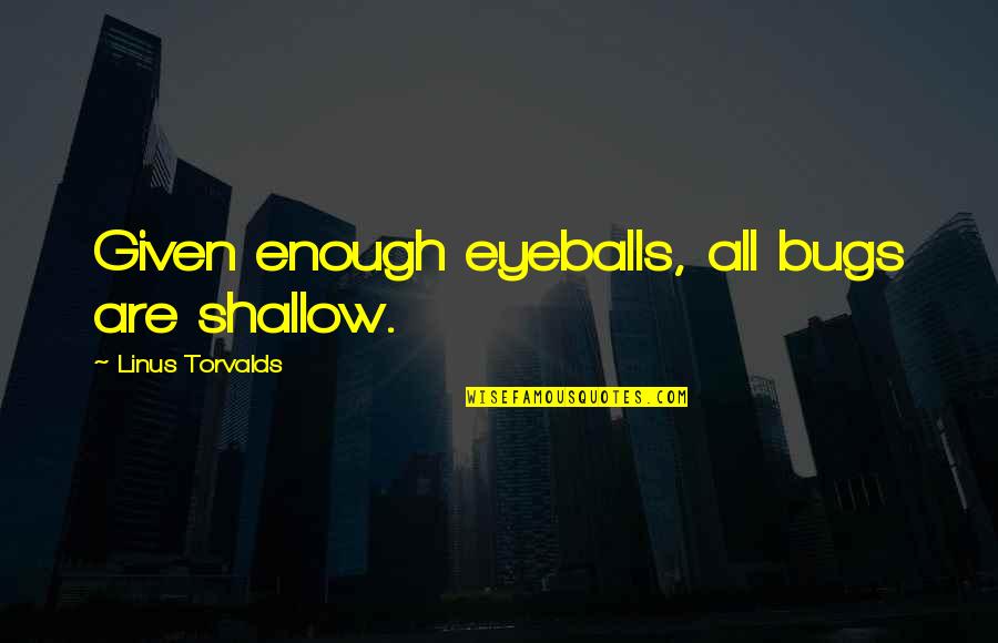 Gjethe Menexhiku Quotes By Linus Torvalds: Given enough eyeballs, all bugs are shallow. Gjethe Menexhiku Quotes By Linus Torvalds: Given enough eyeballs, all bugs are shallow.
