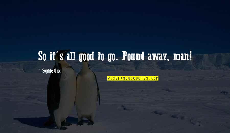 Gjinjet Quotes By Sophie Oak: So it's all good to go. Pound away, Gjinjet Quotes By Sophie Oak: So it's all good to go. Pound away,