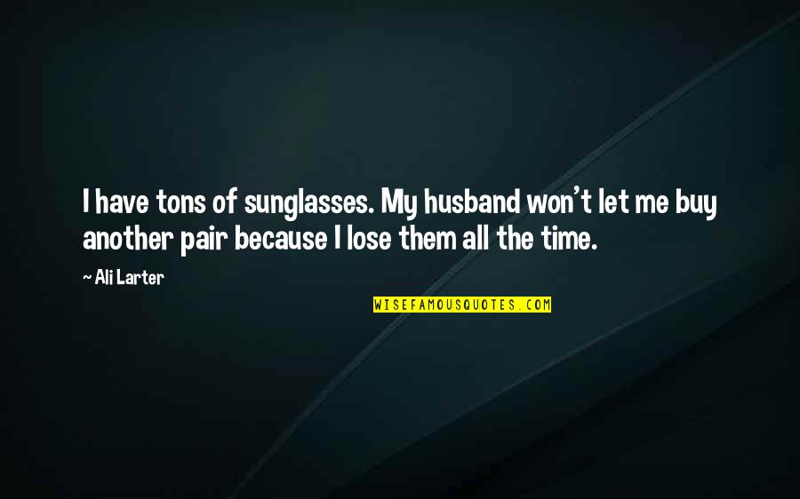 Gjithesi Quotes By Ali Larter: I have tons of sunglasses. My husband won't