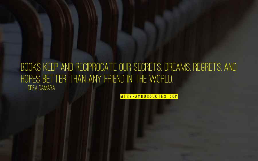 Gjorg Quotes By Drea Damara: Books keep and reciprocate our secrets, dreams, regrets, Gjorg Quotes By Drea Damara: Books keep and reciprocate our secrets, dreams, regrets,
