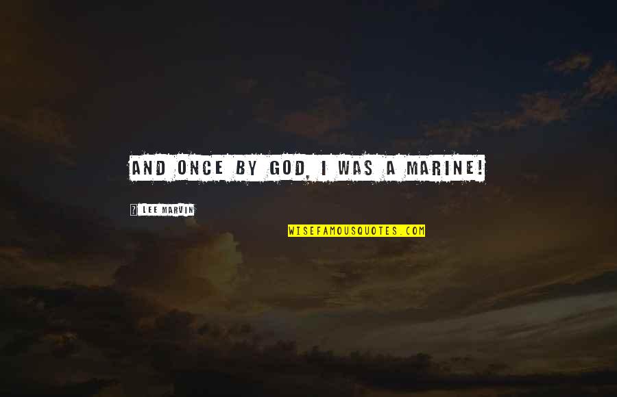 Gjorg Quotes By Lee Marvin: And once by God, I was a Marine! Gjorg Quotes By Lee Marvin: And once by God, I was a Marine!