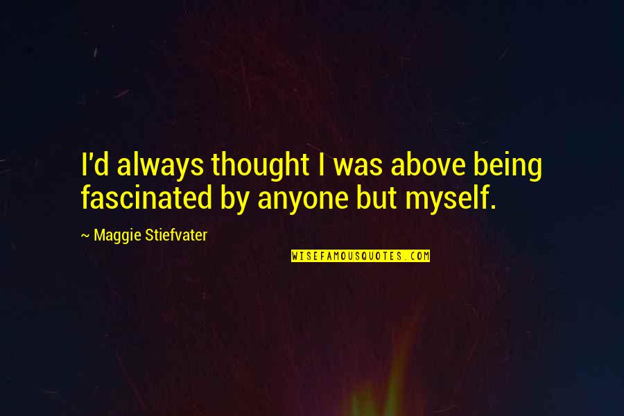 Gjorg Quotes By Maggie Stiefvater: I'd always thought I was above being fascinated Gjorg Quotes By Maggie Stiefvater: I'd always thought I was above being fascinated